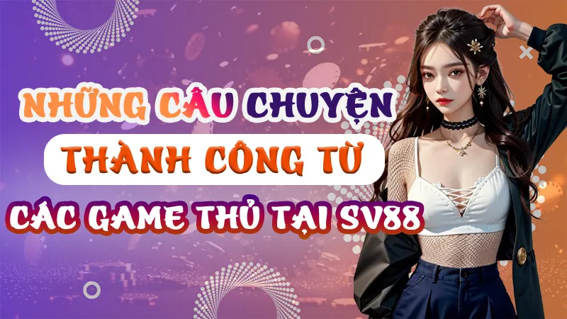Câu chuyện thành công từ các game thủ tại SV88
